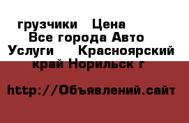 грузчики › Цена ­ 200 - Все города Авто » Услуги   . Красноярский край,Норильск г.